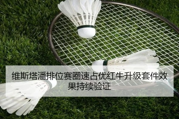 维斯塔潘排位赛圈速占优红牛升级套件效果持续验证